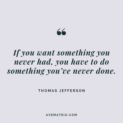 If you want something you never had, you have to do something you've never done. Quote by Thomas Jefferson